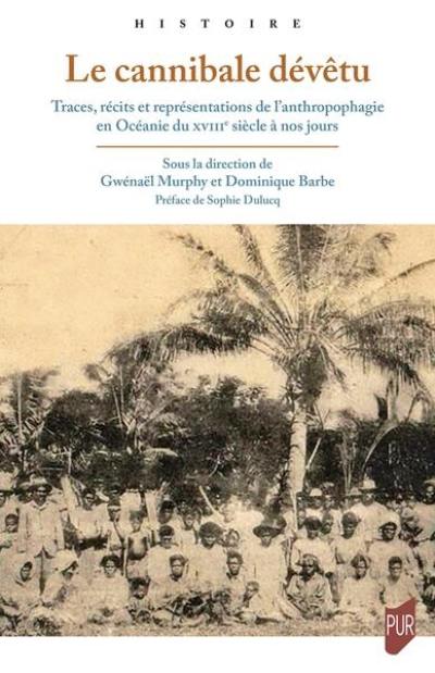 Le cannibale dévêtu : traces, récits et représentations de l'anthropophagie en Océanie du XVIIe siècle à nos jours