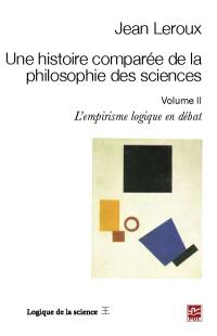 Une histoire comparée de la philosophie des sciences. Vol. 2. L'empirisme logique en débat