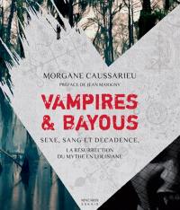 Vampires & bayous : sexe, sang et décadence : la résurrection du mythe en Louisiane
