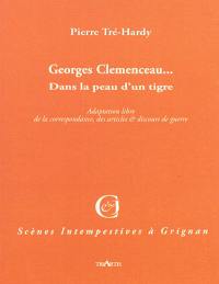 Georges Clemenceau... : dans la peau d'un tigre : adaptation libre de sa correspondance, de ses articles et discours de guerre