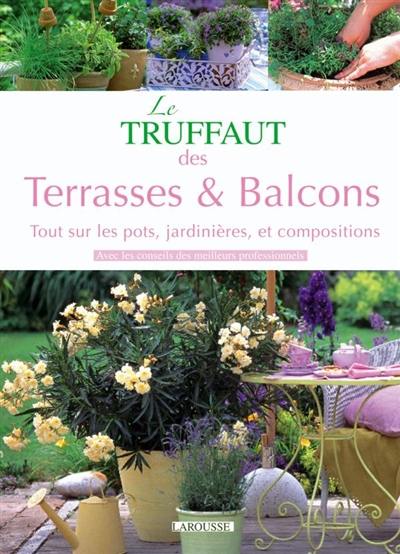 Le Truffaut des terrasses et balcons : tout sur les pots, jardinières et compositions