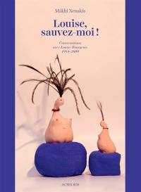 Louise, sauvez-moi ! : conversations avec Louise Bourgeois, 1988-2009