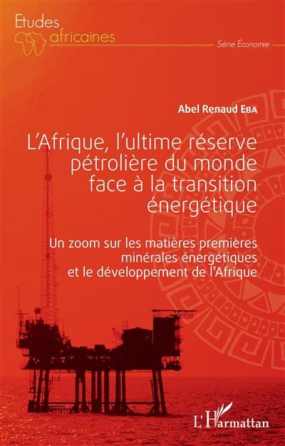 L'Afrique, l'ultime réserve pétrolière du monde face à la transition énergétique : un zoom sur les matières premières minérales énergétiques et le développement de l'Afrique