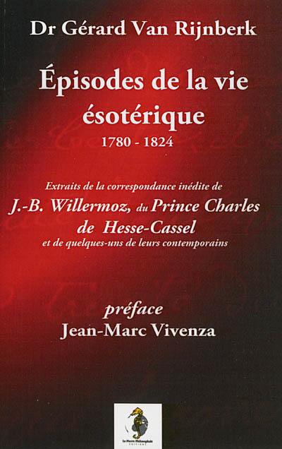 Episodes de la vie ésotérique, 1780-1824 : extraits de la correspondance inédite de J.-B. Willermoz, du prince Charles de Hesse-Cassel et de quelques uns de leurs contemporains