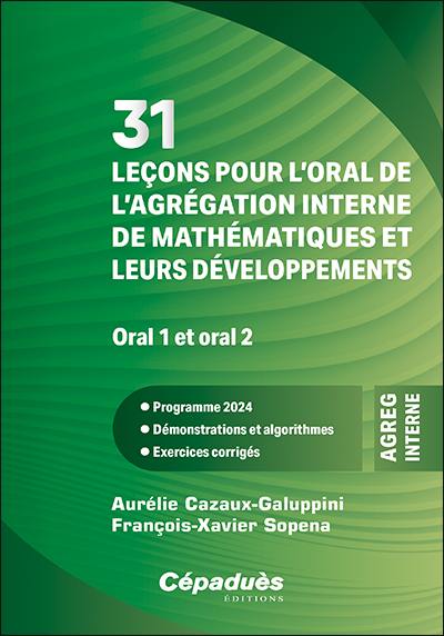 31 leçons pour l'oral de l'agrégation interne de mathématiques et leurs développements, oral 1 et oral 2 : programme 2024, démonstrations et algorithmes, exercices corrigés
