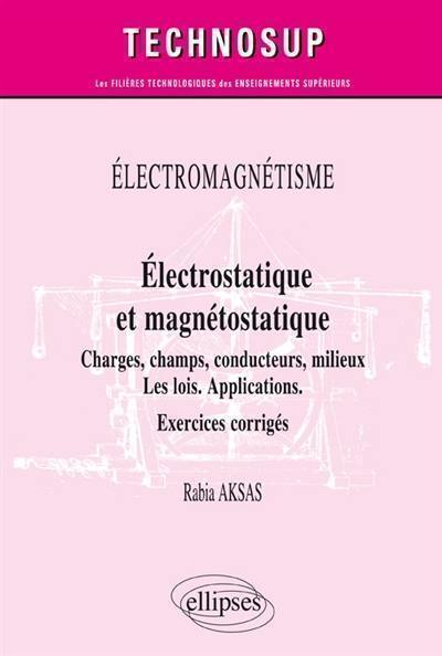 Electromagnétisme : électrostatique et magnétostatique, charges, champs, milieux matériels : les lois, applications, exercices corrigés