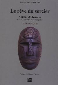 Le rêve du sorcier : Antoine de Tounens, roi d'Araucanie et de Patagonie : une biographie. Vol. 2