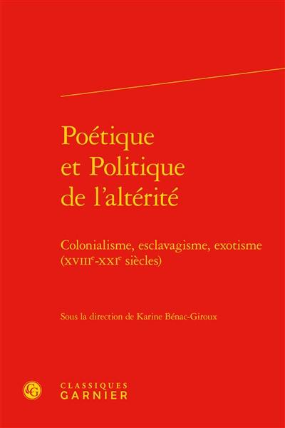 Poétique et politique de l'alterité : colonialisme, esclavage, exotisme (XVIIe-XXIe siècles)