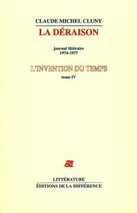 L'invention du temps. Vol. 4. La déraison : journal littéraire, 1974-1977