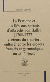 La pratique et les réseaux savants d'Albrecht von Haller (1708-1777), vecteurs du transfert culturel entre les espaces français et germaniques au XVIIIe siècle