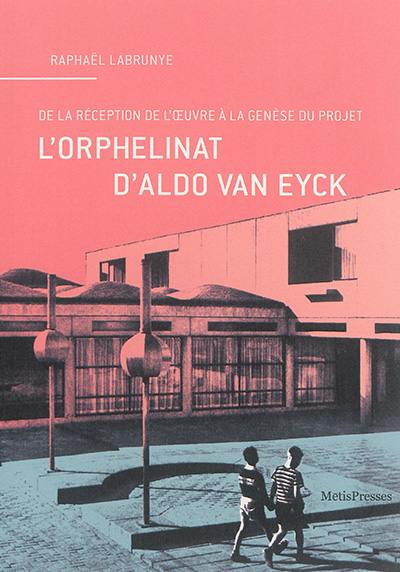 L'orphelinat d'Aldo van Eyck : de la réception de l'oeuvre à la genèse du projet