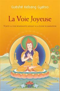 La voie joyeuse : toute la voie bouddhiste qui mène à l'illumination