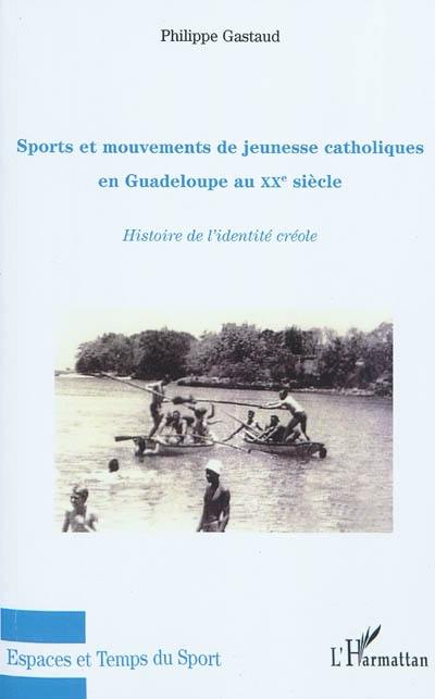 Sports et mouvements de jeunesse catholiques en Guadeloupe au XXe siècle : histoire de l'identité créole