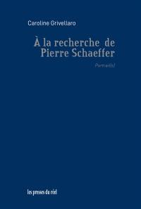 A la recherche de Pierre Schaeffer : portrait(s)