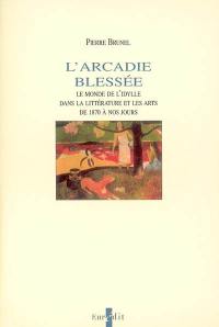 L'Arcadie blessée : le monde de l'idylle dans la littérature et les arts de 1870 à nos jours