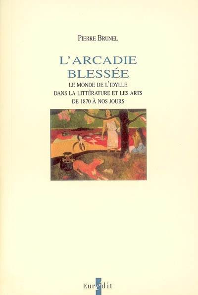 L'Arcadie blessée : le monde de l'idylle dans la littérature et les arts de 1870 à nos jours