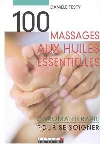 100 massages aux huiles essentielles : l'aromathérapie pour se soigner