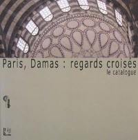 Paris-Damas, regards croisés : le catalogue : exposition, Paris, Institut du monde arabe, du 26 novembre au 28 décembre 2008