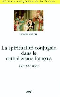 La spiritualité conjugale dans le catholicisme français (XVIe-XXe siècle)