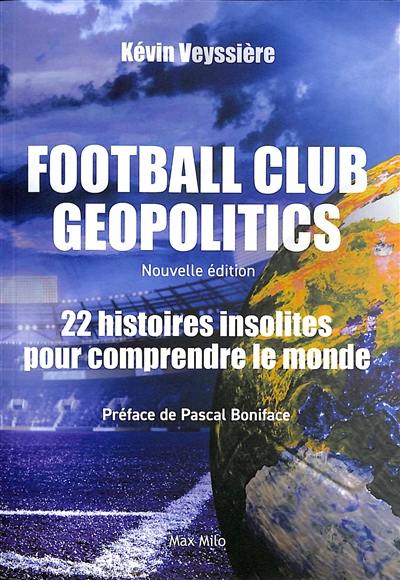 Football club geopolitics. 22 histoires insolites pour comprendre le monde