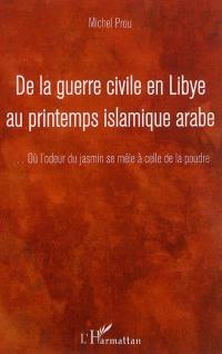 De la guerre civile en Libye au printemps islamique arabe : ... où l'odeur du jasmin se mêle à celle de la poudre