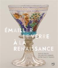 Emailler le verre à la Renaissance : sur les traces des artistes verriers entre Venise et France