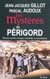 Les mystères du Périgord : histoires insolites, étranges, criminelles et extraordinaires