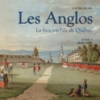 Les Anglos. Vol. 1. 1608-1850 : face cachée de Québec