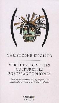 Vers des identités culturelles postfrancophones : pour des littératures en langue française libérées des errements de la francophonie
