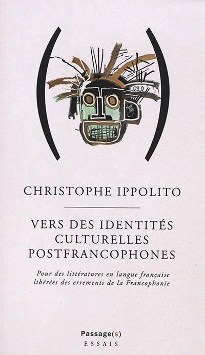 Vers des identités culturelles postfrancophones : pour des littératures en langue française libérées des errements de la francophonie