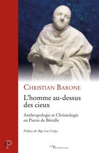 L'homme au-dessus des cieux : anthropologie et christologie en Pierre de Bérulle