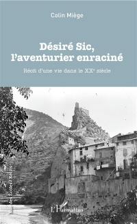 Désiré Sic, l'aventurier enraciné : récit d'une vie dans le XXe siècle