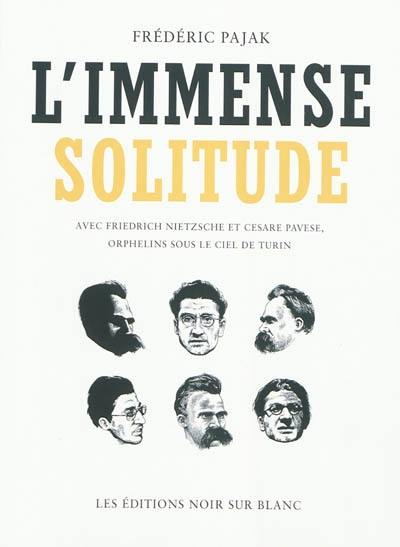 L'immense solitude : avec Friedrich Nietzsche et Cesare Pavese, orphelins sous le ciel de Turin