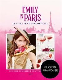 Emily in Paris : le livre de cuisine officiel : le guide culinaire de la ville lumière