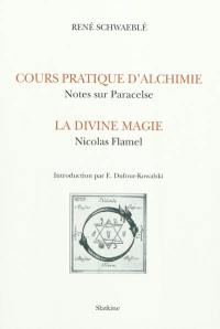 Cours d'alchimie pratique : notes sur Paracelse. La divine magie : Nicolas Flamel