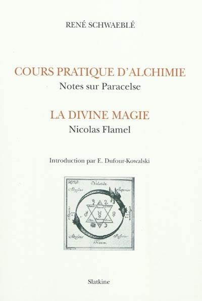 Cours d'alchimie pratique : notes sur Paracelse. La divine magie : Nicolas Flamel