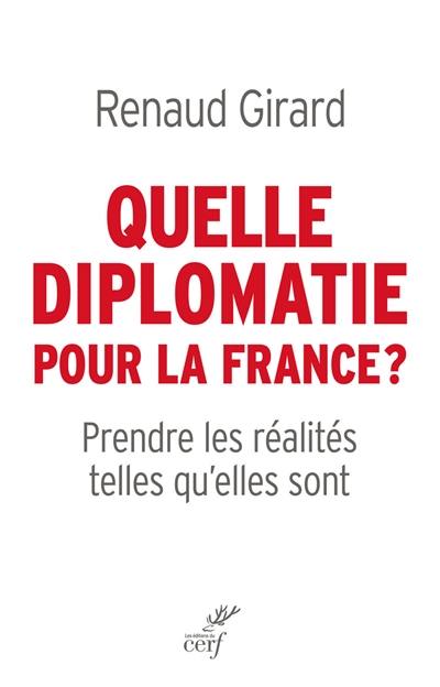 Quelle diplomatie pour la France ? : prendre les réalités telles qu'elles sont