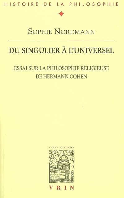 Du singulier à l'universel : essai sur la philosophie religieuse de Hermann Cohen