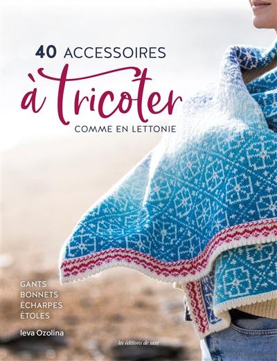 40 accessoires à tricoter comme en Lettonie : gants, bonnets, écharpes, étoles et châles