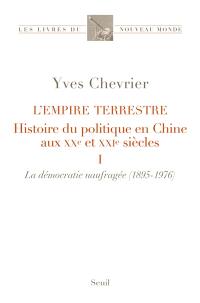 L'empire terrestre : histoire du politique en Chine aux XXe et XXIe siècles. Vol. 1. La démocratie naufragée (1895-1976)
