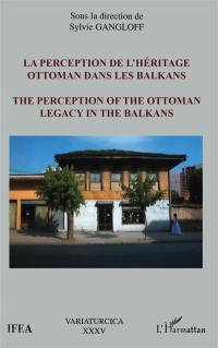 La perception de l'héritage ottoman dans les Balkans. The perception of the Ottoman legacy in the Balkans : actes des journées d'études sur L'héritage ottoman dans les Balkans, IFEA, Istanbul, 16-17 juin 2000