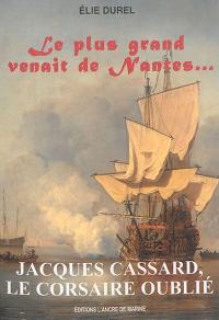 Jacques Cassard, le corsaire oublié : le plus grand venait de Nantes... : récit biographique