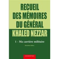 Recueil des mémoires du général Khaled Nezzar. Vol. 1. Ma carrière militaire