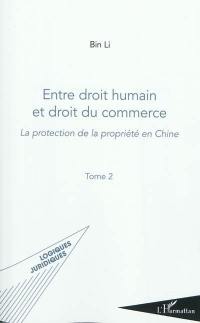 La protection de la propriété en Chine. Vol. 2. Entre droit humain et droit du commerce