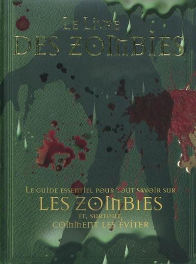 Le livre des zombies : le guide essentiel pour tout savoir sur les zombies et, surtout, comment les éviter