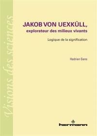Jakob von Uexküll, explorateur des milieux vivants : logique de la signification