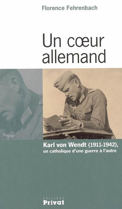Un coeur allemand : Karl von Wendt (1911-1942), un catholique d'une guerre à l'autre