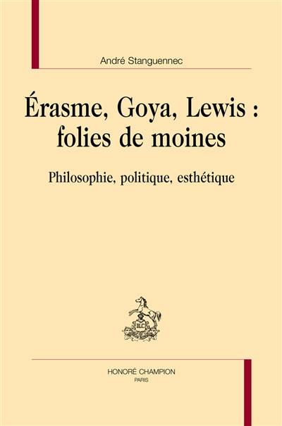 Erasme, Goya, Lewis : folies de moines : philosophie, politique, esthétique