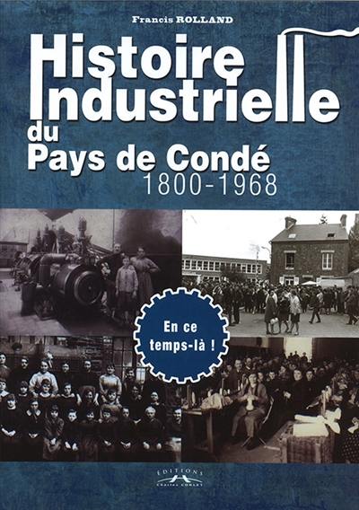 Histoire industrielle du pays de Condé : 1800-1968 : en ce temps-là !