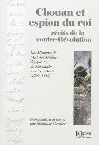 Chouan et espion du roi : récits de la contre-Révolution : les Mémoires de Michelot Moulin, des guerres de Normandie aux cent-jours (1793-1815)